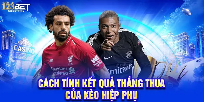 Cách tính kết quả thắng thua của kèo hiệp phụ