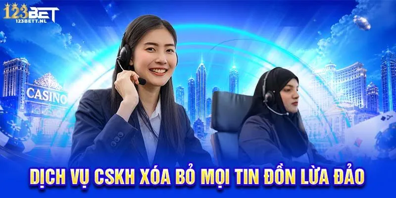 Dịch vụ CSKH xóa bỏ mọi tin đồn lừa đảo
