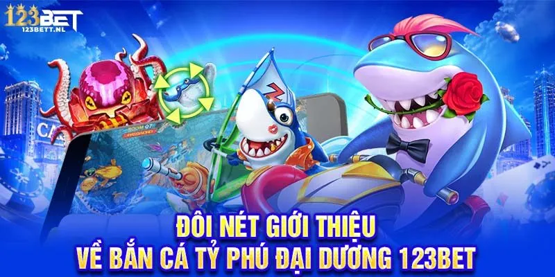Đôi nét giới thiệu về bắn cá tỷ phú đại dương 123Bet