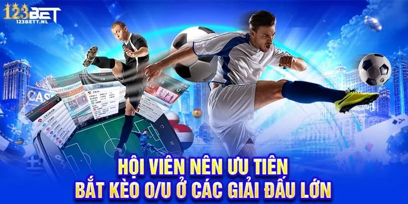 Hội viên nên ưu tiên bắt kèo O/U ở các giải đấu lớn