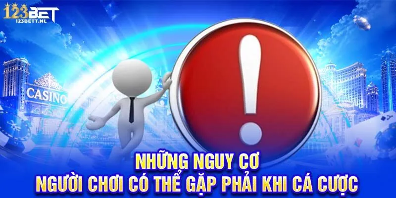 Những nguy cơ người chơi có thể gặp phải khi cá cược