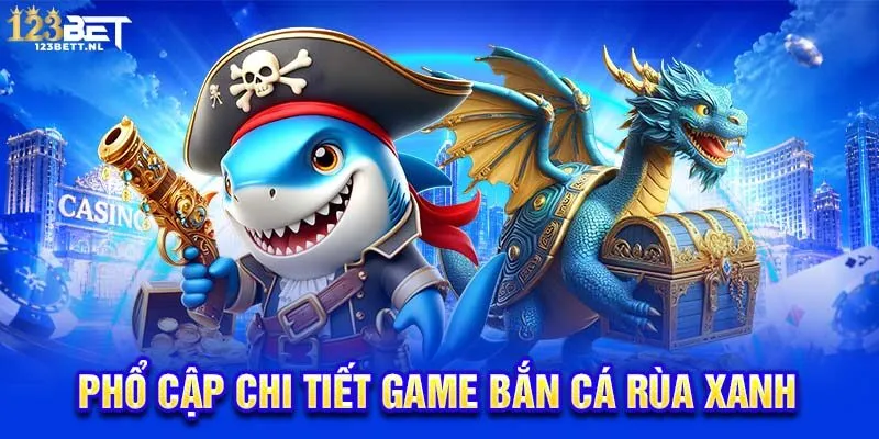 Phổ cập chi tiết game bắn cá rùa xanh